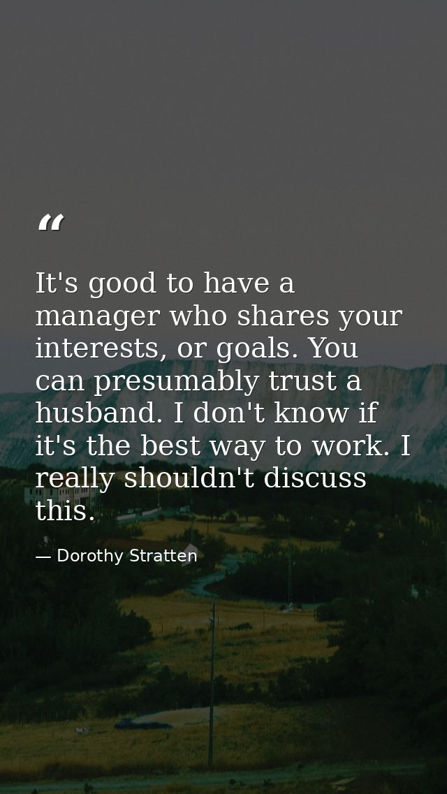 It's good to have a manager who shares your interests, or goals. You can presumably trust a husband. I don't know if it' — Dorothy Stratten