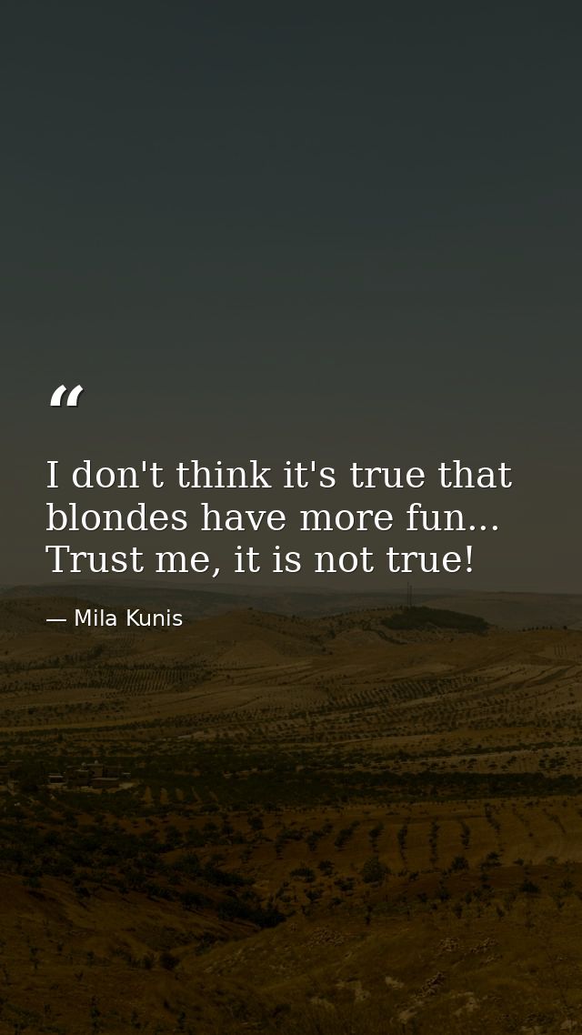 I don't think it's true that blondes have more fun... Trust me, it is not true! — Mila Kunis