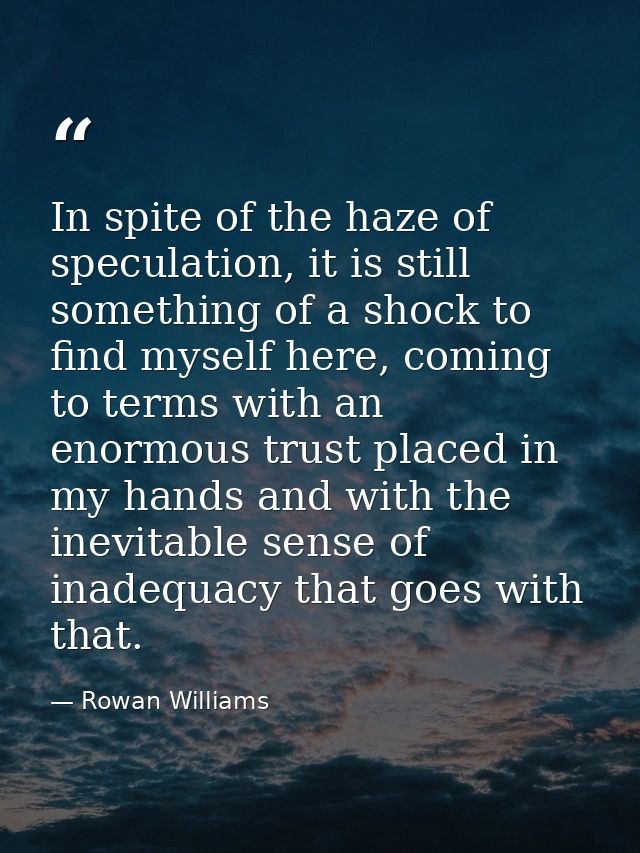 In spite of the haze of speculation, it is still something of a shock to find myself here, coming to terms with an enorm — Rowan Williams