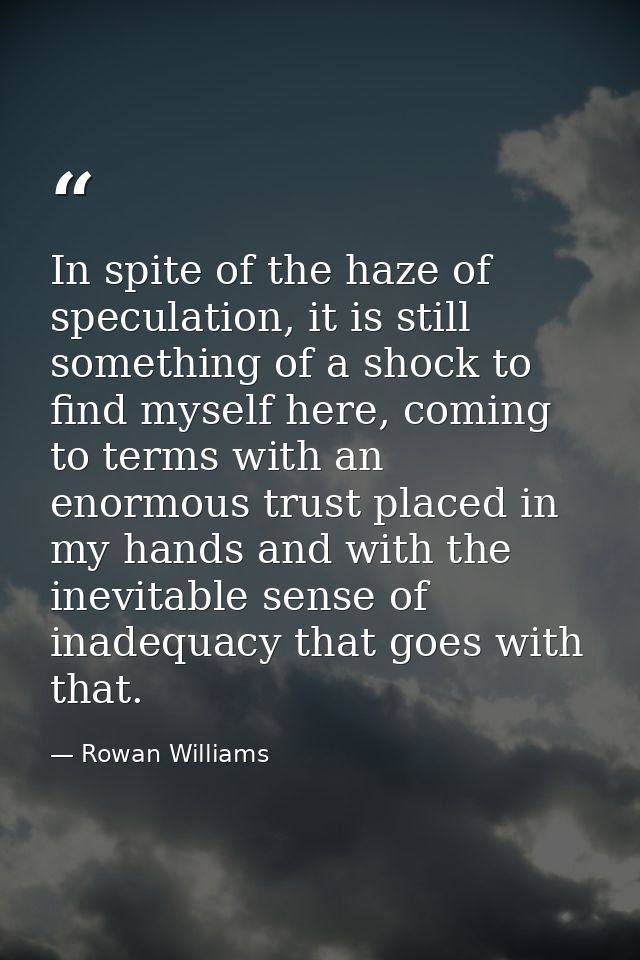 In spite of the haze of speculation, it is still something of a shock to find myself here, coming to terms with an enorm — Rowan Williams
