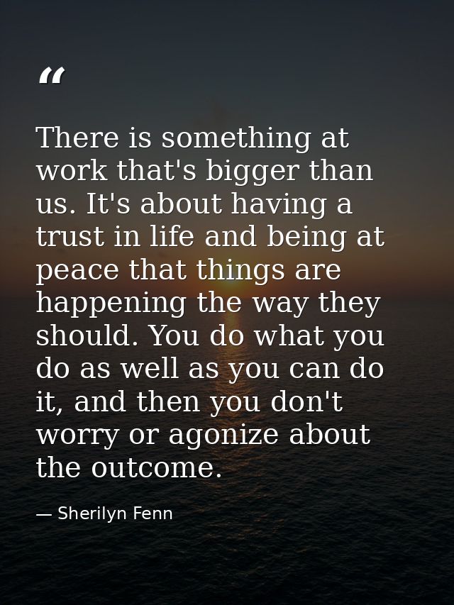 There is something at work that's bigger than us. It's about having a trust in life and being at peace that things are h — Sherilyn Fenn