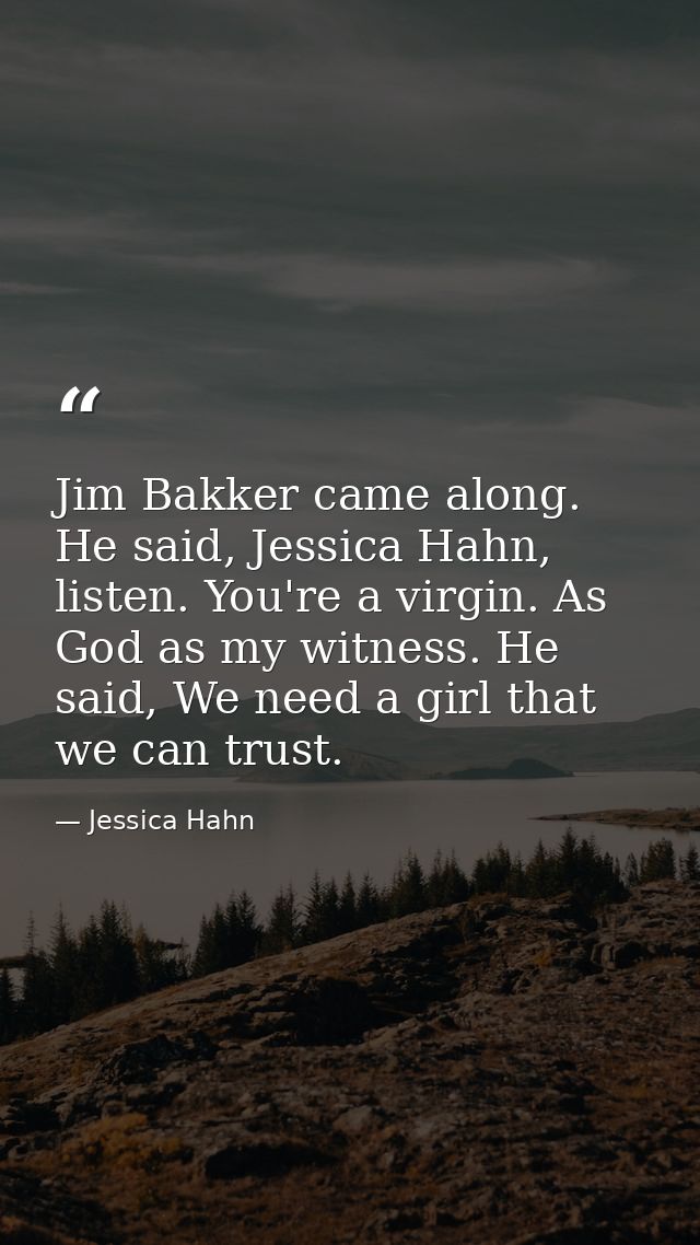 Jim Bakker came along. He said, Jessica Hahn, listen. You're a virgin. As God as my witness. He said, We need a girl tha — Jessica Hahn