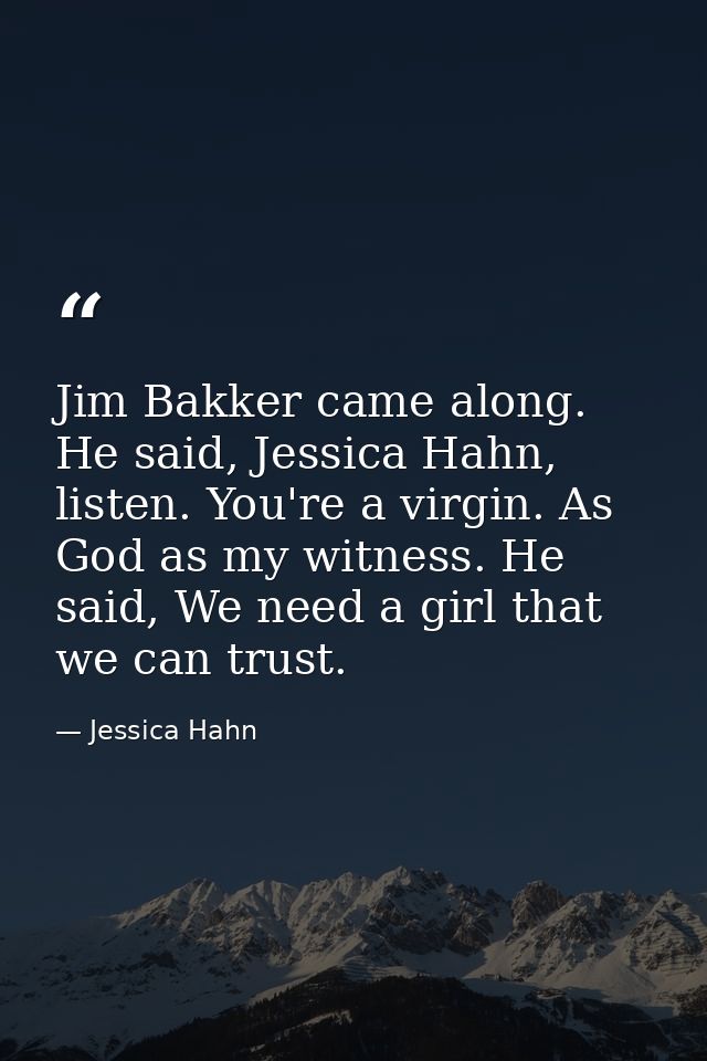 Jim Bakker came along. He said, Jessica Hahn, listen. You're a virgin. As God as my witness. He said, We need a girl tha — Jessica Hahn