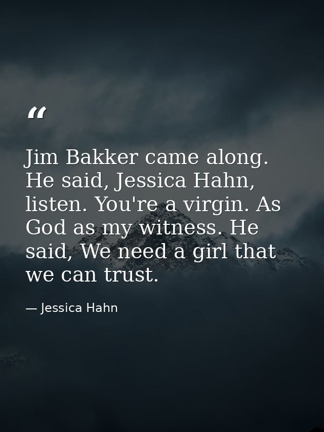 Jim Bakker came along. He said, Jessica Hahn, listen. You're a virgin. As God as my witness. He said, We need a girl tha — Jessica Hahn
