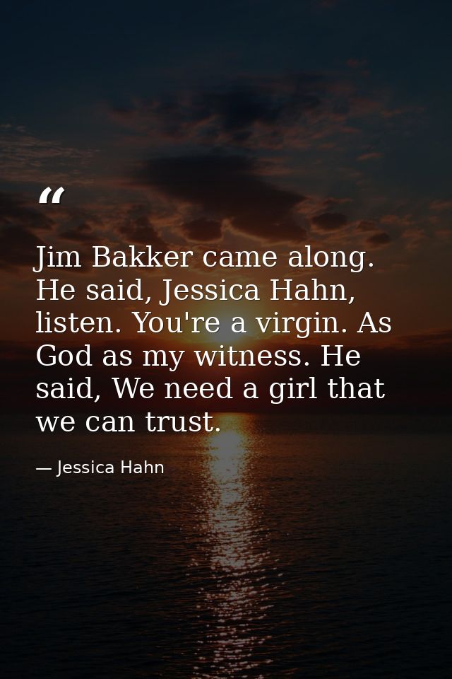 Jim Bakker came along. He said, Jessica Hahn, listen. You're a virgin. As God as my witness. He said, We need a girl tha — Jessica Hahn