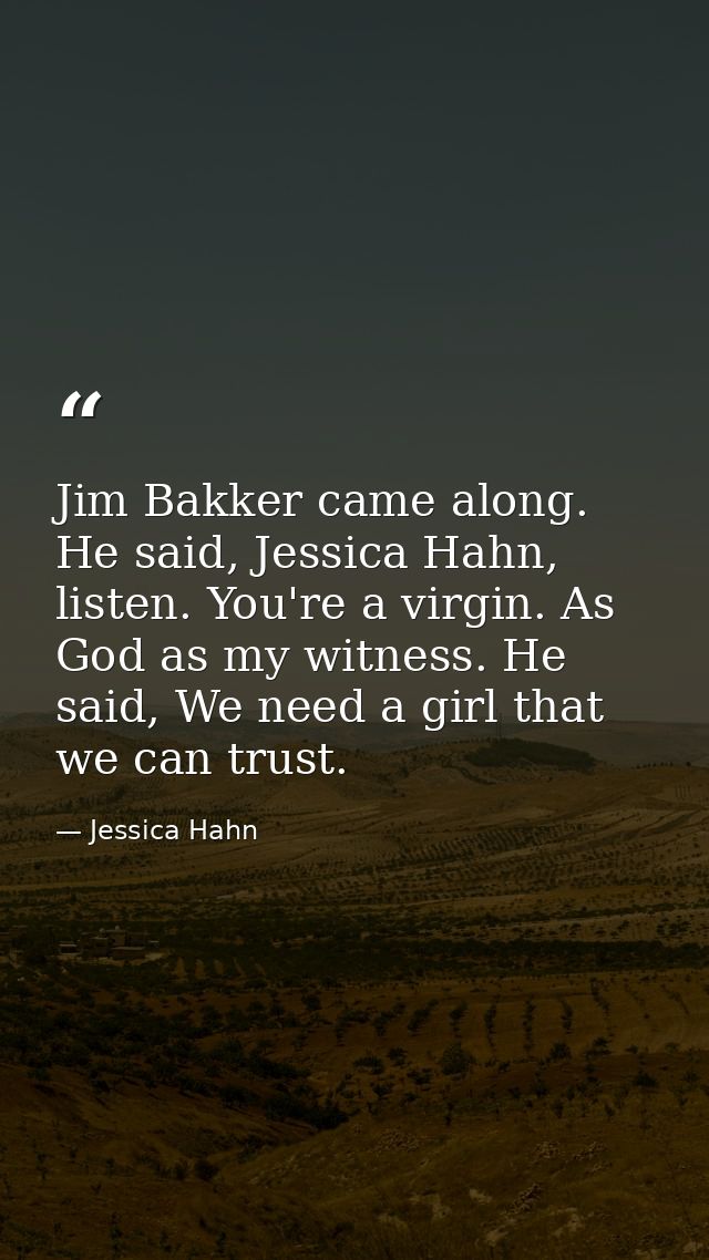 Jim Bakker came along. He said, Jessica Hahn, listen. You're a virgin. As God as my witness. He said, We need a girl tha — Jessica Hahn