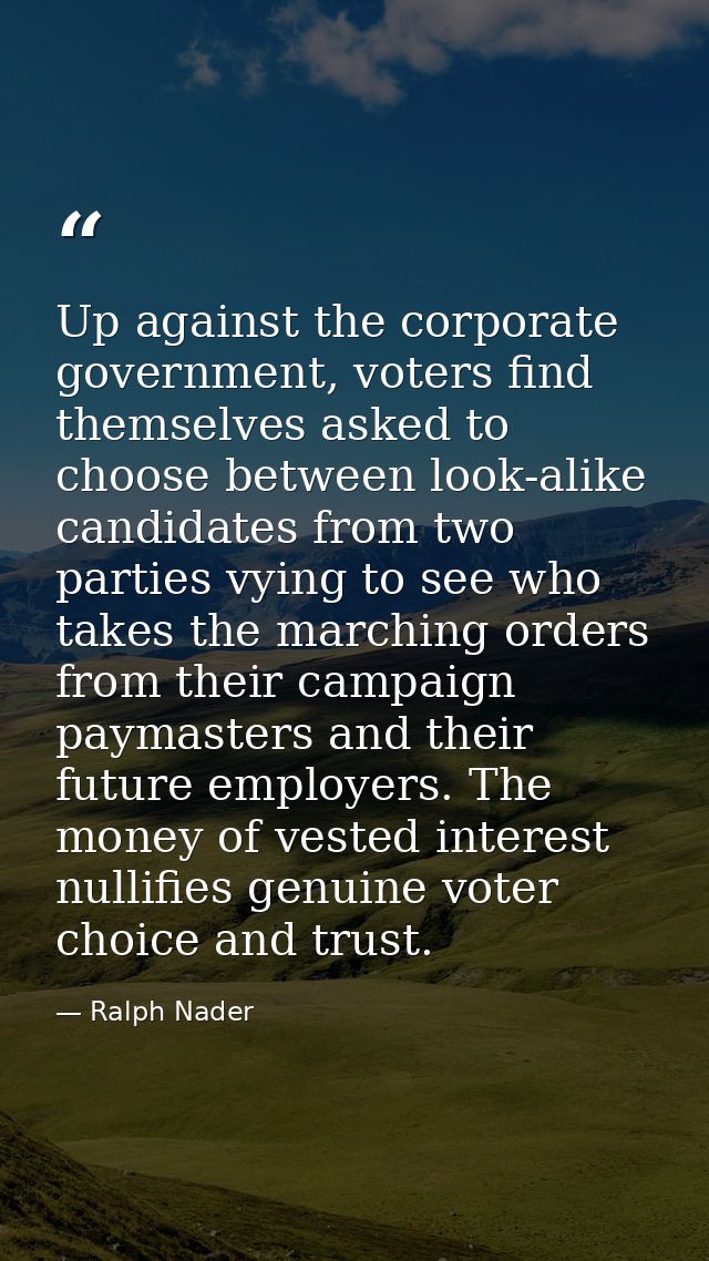 Up against the corporate government, voters find themselves asked to choose between look-alike candidates from two parti — Ralph Nader