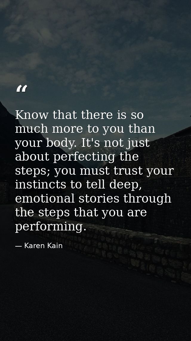 Know that there is so much more to you than your body. It's not just about perfecting the steps; you must trust your ins — Karen Kain