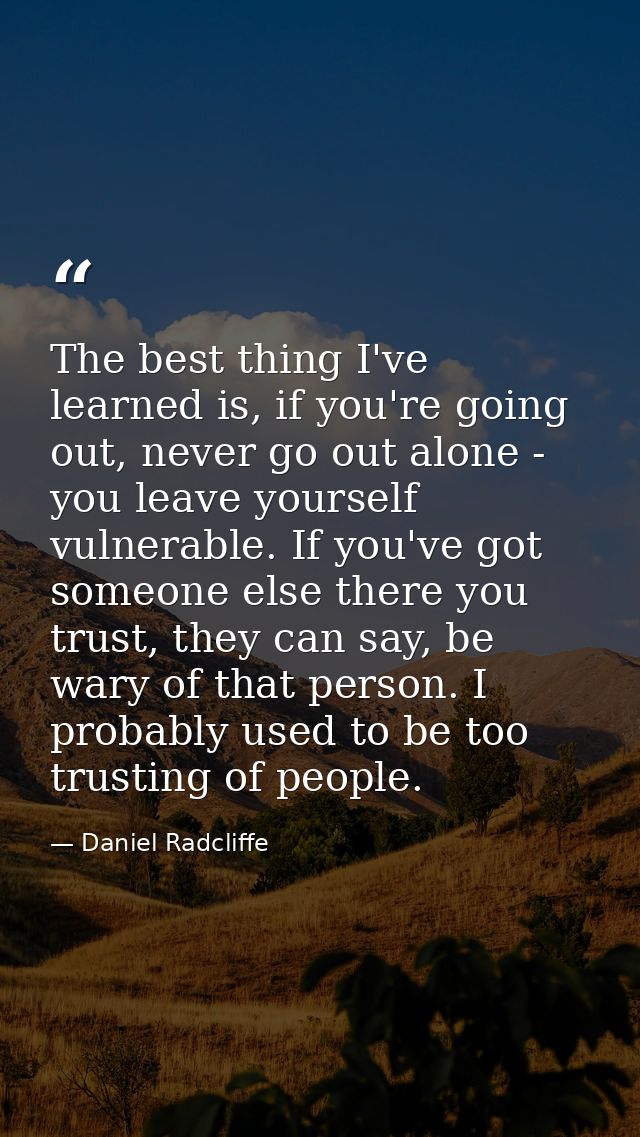 The best thing I've learned is, if you're going out, never go out alone - you leave yourself vulnerable. If you've got s — Daniel Radcliffe