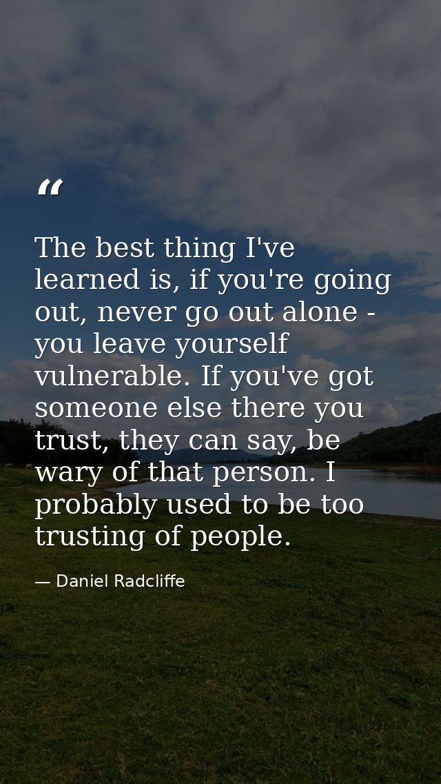 The best thing I've learned is, if you're going out, never go out alone - you leave yourself vulnerable. If you've got s — Daniel Radcliffe