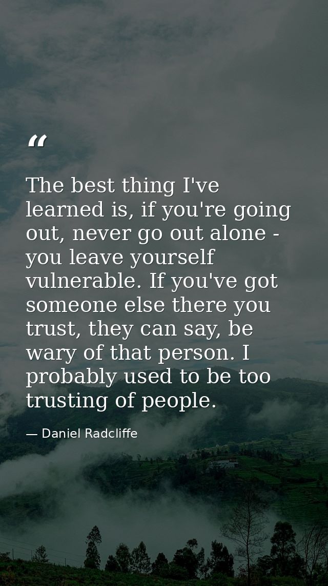 The best thing I've learned is, if you're going out, never go out alone - you leave yourself vulnerable. If you've got s — Daniel Radcliffe