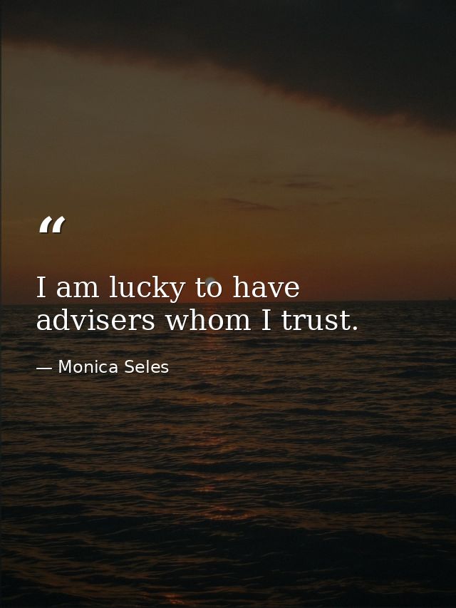 I am lucky to have advisers whom I trust. — Monica Seles