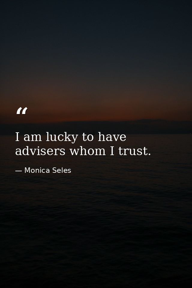 I am lucky to have advisers whom I trust. — Monica Seles