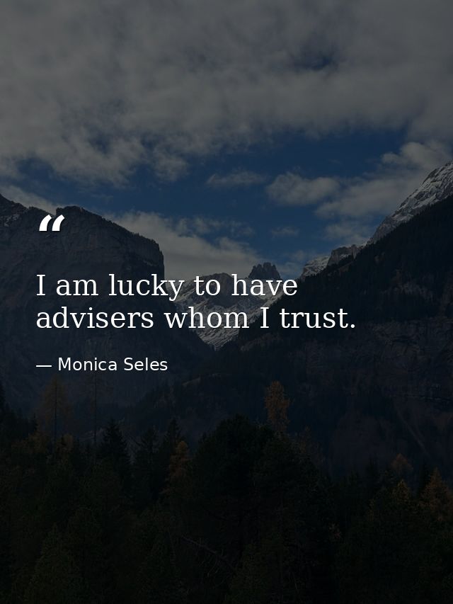 I am lucky to have advisers whom I trust. — Monica Seles
