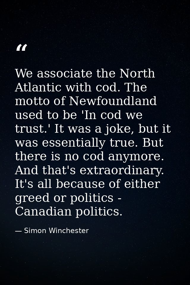 We associate the North Atlantic with cod. The motto of Newfoundland used to be 'In cod we trust.' It was a joke, but it  — Simon Winchester