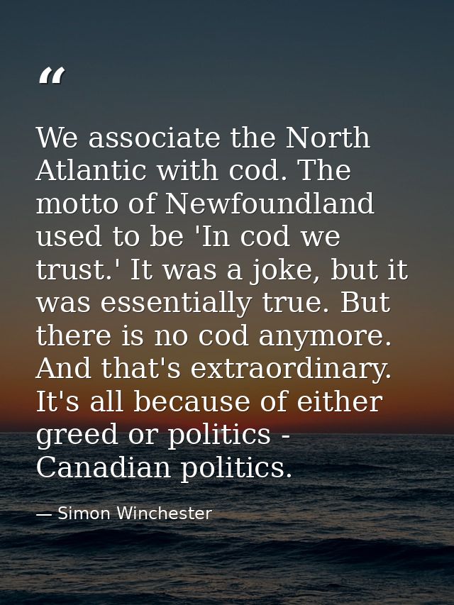 We associate the North Atlantic with cod. The motto of Newfoundland used to be 'In cod we trust.' It was a joke, but it  — Simon Winchester