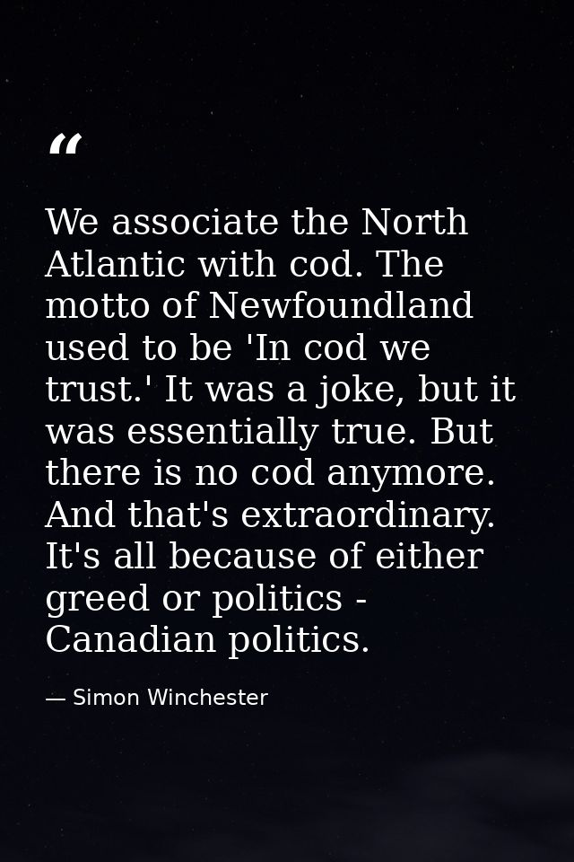 We associate the North Atlantic with cod. The motto of Newfoundland used to be 'In cod we trust.' It was a joke, but it  — Simon Winchester