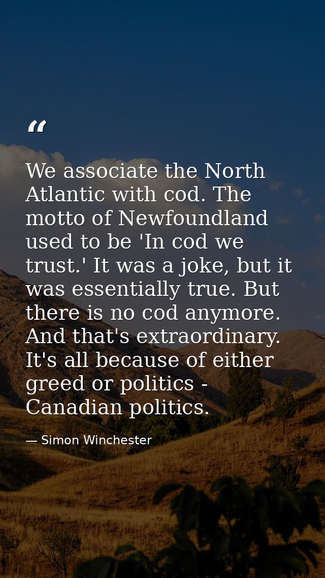 We associate the North Atlantic with cod. The motto of Newfoundland used to be 'In cod we trust.' It was a joke, but it  — Simon Winchester