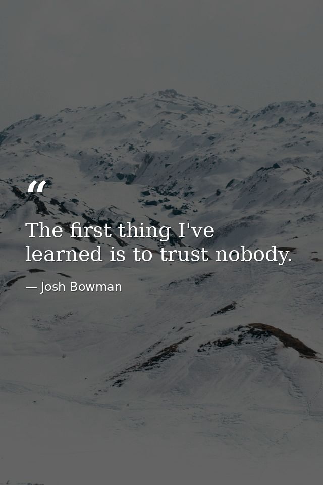 The first thing I've learned is to trust nobody. — Josh Bowman