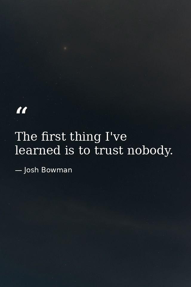 The first thing I've learned is to trust nobody. — Josh Bowman