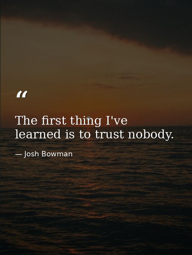 The first thing I've learned is to trust nobody. — Josh Bowman