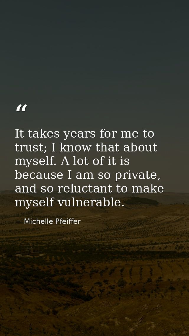 It takes years for me to trust; I know that about myself. A lot of it is because I am so private, and so reluctant to ma — Michelle Pfeiffer