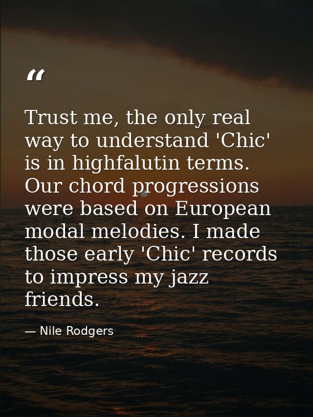 Trust me, the only real way to understand 'Chic' is in highfalutin terms. Our chord progressions were based on European  — Nile Rodgers