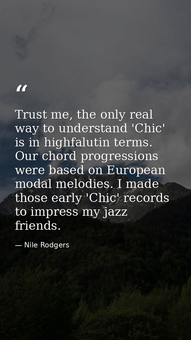 Trust me, the only real way to understand 'Chic' is in highfalutin terms. Our chord progressions were based on European  — Nile Rodgers