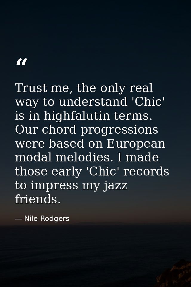 Trust me, the only real way to understand 'Chic' is in highfalutin terms. Our chord progressions were based on European  — Nile Rodgers