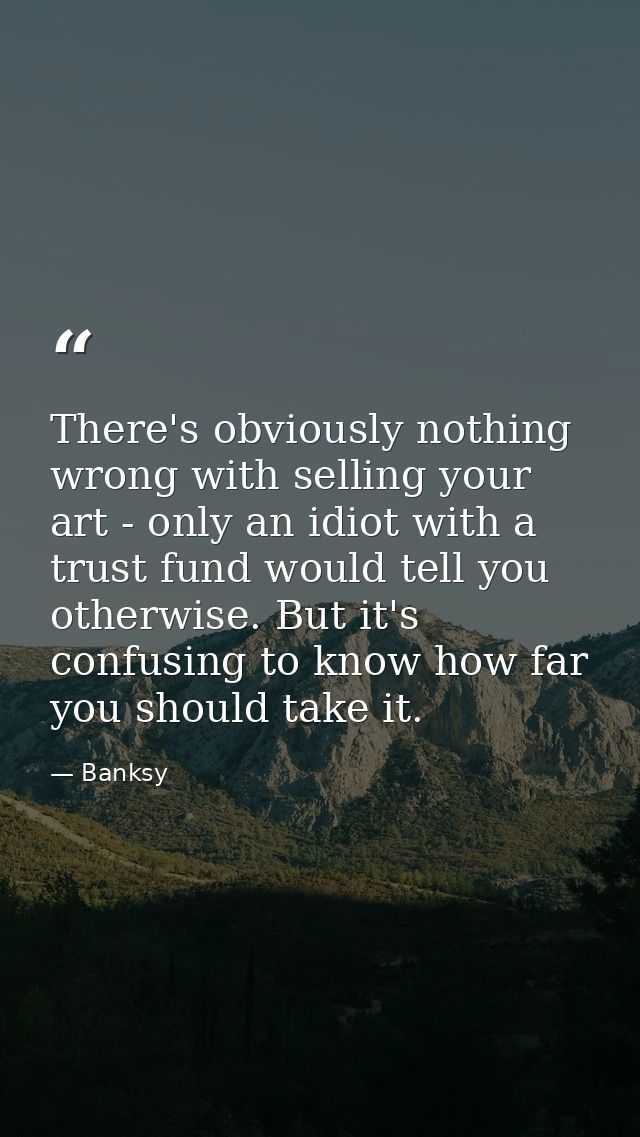 There's obviously nothing wrong with selling your art - only an idiot with a trust fund would tell you otherwise. But it — Banksy