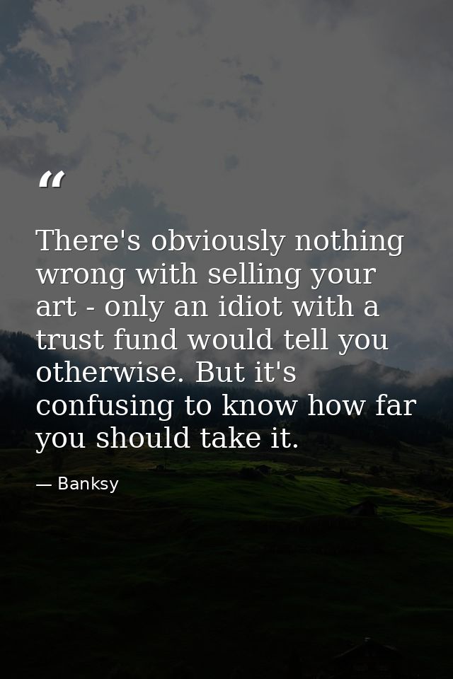 There's obviously nothing wrong with selling your art - only an idiot with a trust fund would tell you otherwise. But it — Banksy