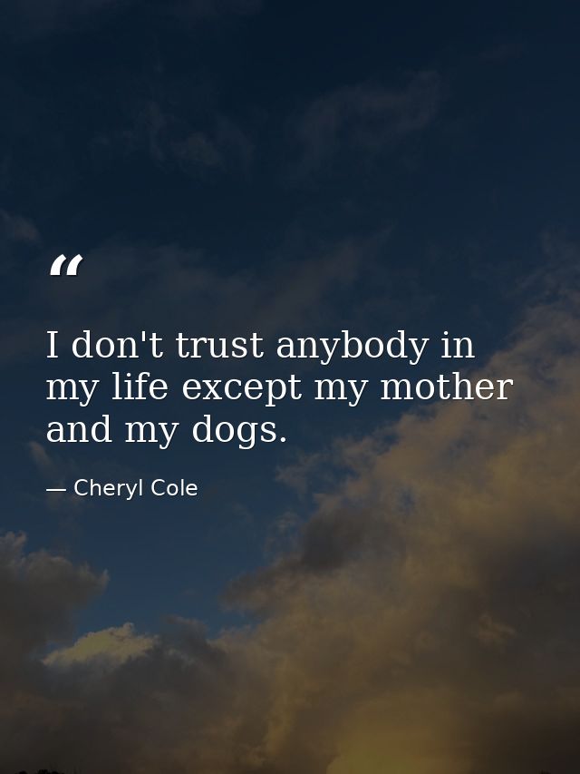 I don't trust anybody in my life except my mother and my dogs. — Cheryl Cole