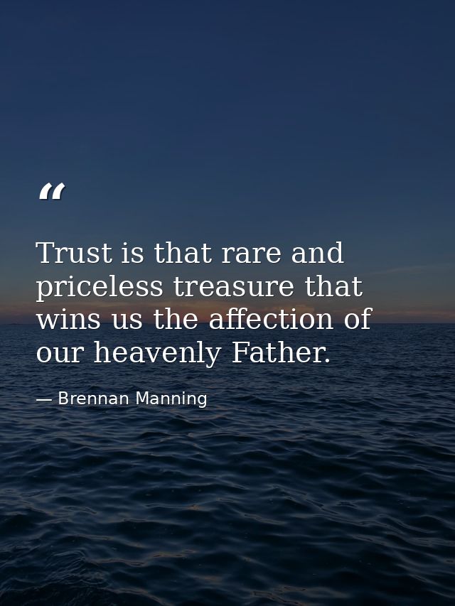 Trust is that rare and priceless treasure that wins us the affection of our heavenly Father. — Brennan Manning