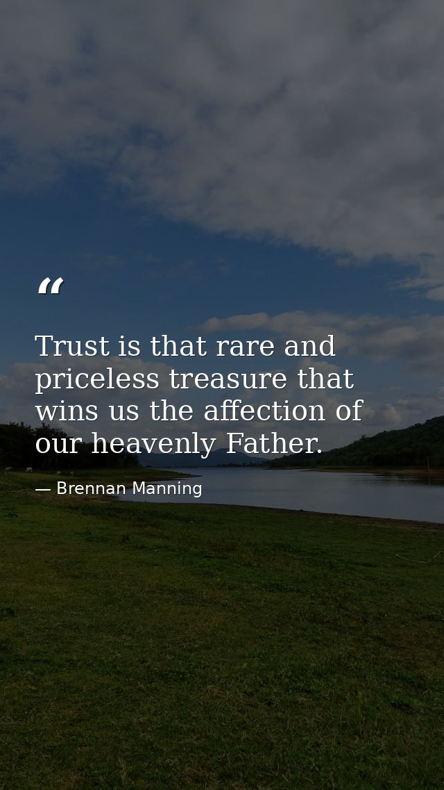 Trust is that rare and priceless treasure that wins us the affection of our heavenly Father. — Brennan Manning