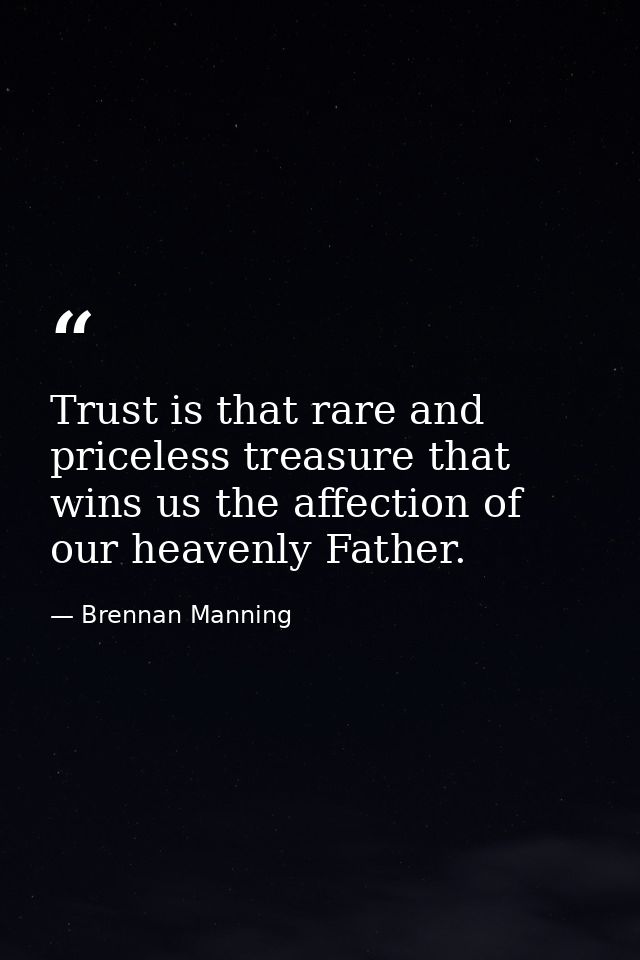 Trust is that rare and priceless treasure that wins us the affection of our heavenly Father. — Brennan Manning