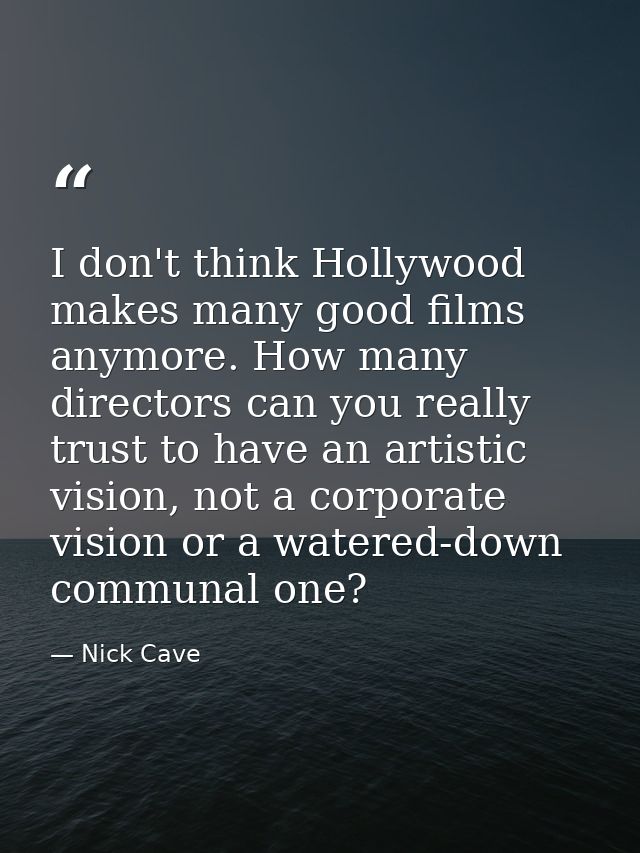 I don't think Hollywood makes many good films anymore. How many directors can you really trust to have an artistic visio — Nick Cave