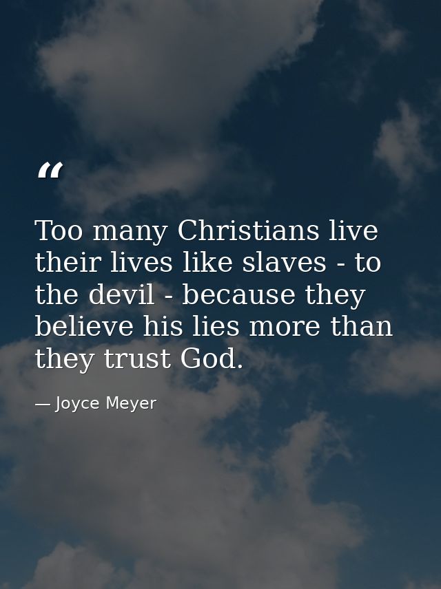 Too many Christians live their lives like slaves - to the devil - because they believe his lies more than they trust God — Joyce Meyer