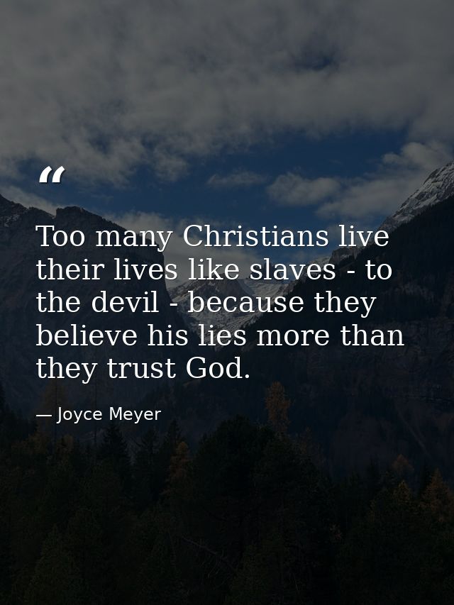 Too many Christians live their lives like slaves - to the devil - because they believe his lies more than they trust God — Joyce Meyer