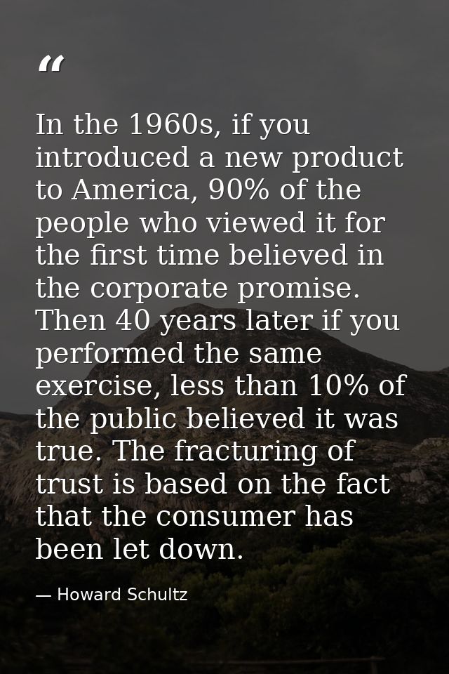 In the 1960s, if you introduced a new product to America, 90% of the people who viewed it for the first time believed in — Howard Schultz