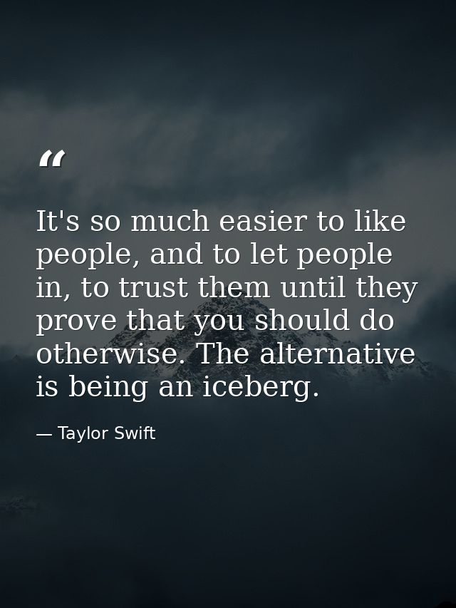It's so much easier to like people, and to let people in, to trust them until they prove that you should do otherwise. T — Taylor Swift