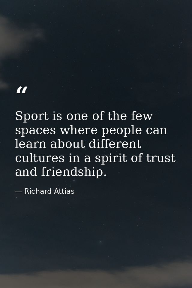 Sport is one of the few spaces where people can learn about different cultures in a spirit of trust and friendship. — Richard Attias