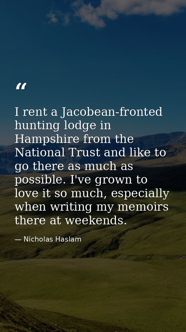 I rent a Jacobean-fronted hunting lodge in Hampshire from the National Trust and like to go there as much as possible. I — Nicholas Haslam