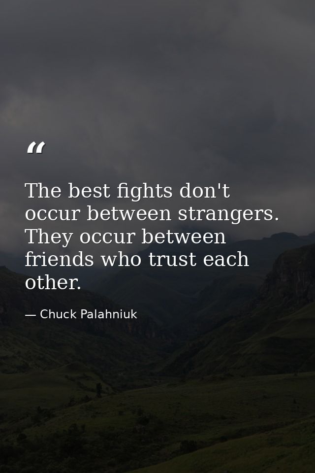 The best fights don't occur between strangers. They occur between friends who trust each other. — Chuck Palahniuk