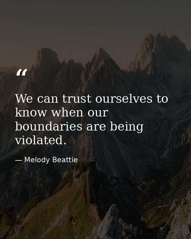 We can trust ourselves to know when our boundaries are being violated. — Melody Beattie