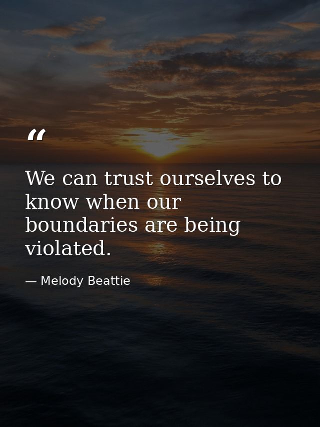 We can trust ourselves to know when our boundaries are being violated. — Melody Beattie