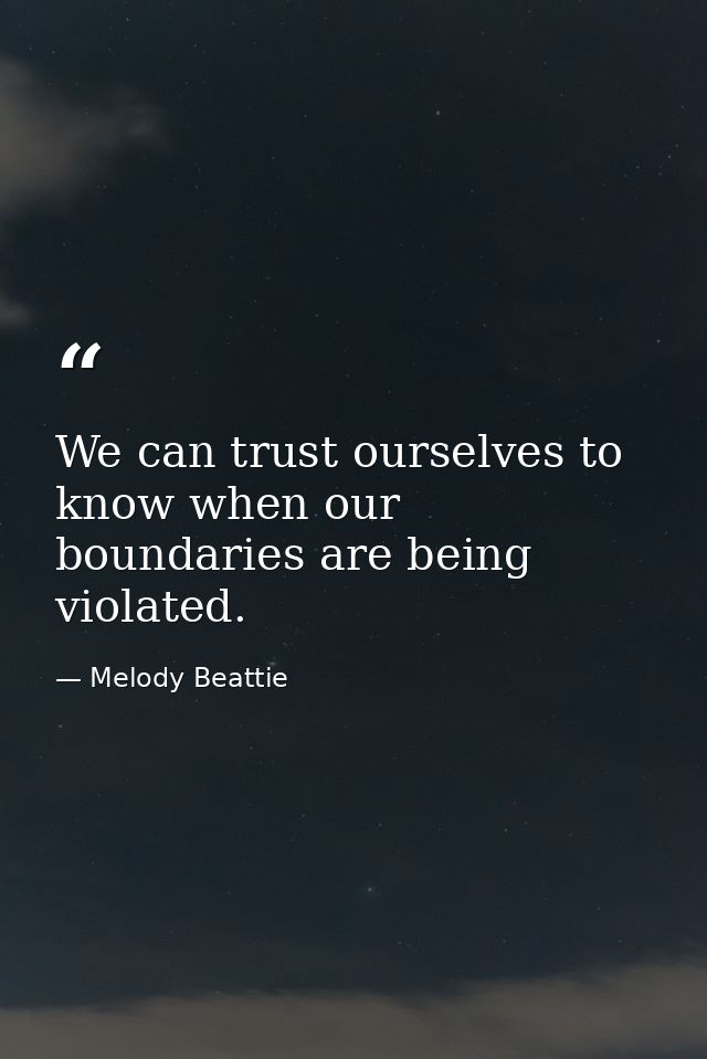 We can trust ourselves to know when our boundaries are being violated. — Melody Beattie