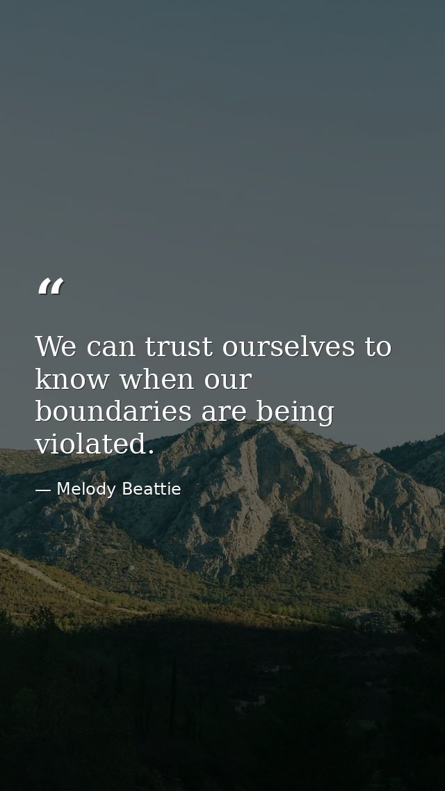 We can trust ourselves to know when our boundaries are being violated. — Melody Beattie