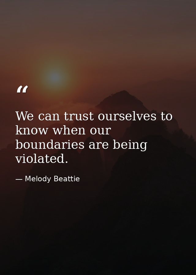 We can trust ourselves to know when our boundaries are being violated. — Melody Beattie