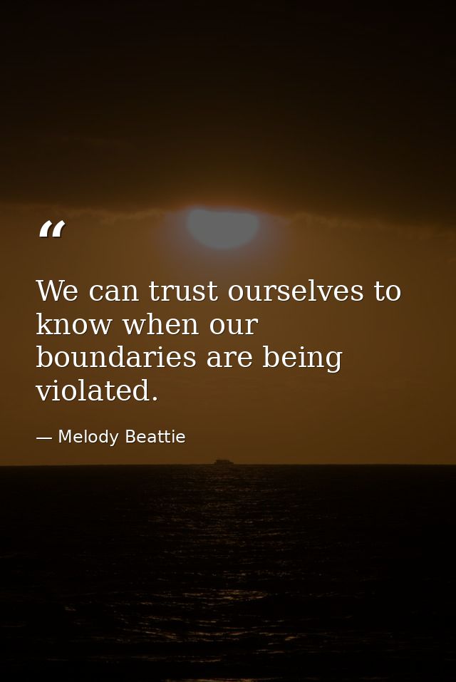 We can trust ourselves to know when our boundaries are being violated. — Melody Beattie