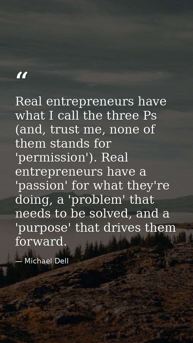 Real entrepreneurs have what I call the three Ps (and, trust me, none of them stands for 'permission'). Real entrepreneu — Michael Dell